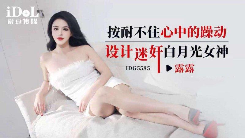 愛豆傳媒 IDG5585 露露 按耐不住心中的燥動 設計迷奸白月光女神.jpg