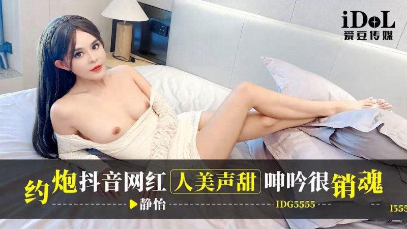 愛豆傳媒 IDG5555 靜怡 約炮抖音網紅 人美聲甜呻吟很銷魂.jpg