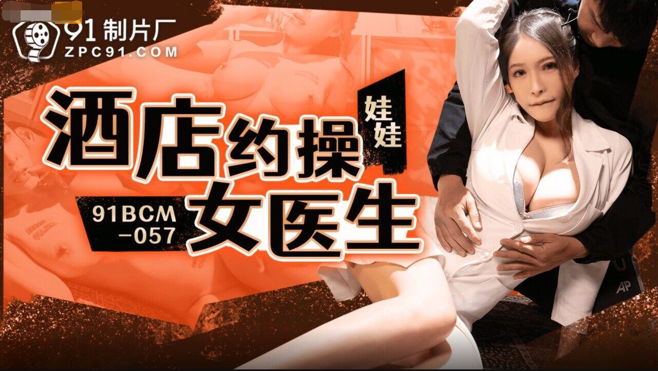 【91】91BCM057酒店约炮巨乳淫荡的女医生主演娃娃.jpg