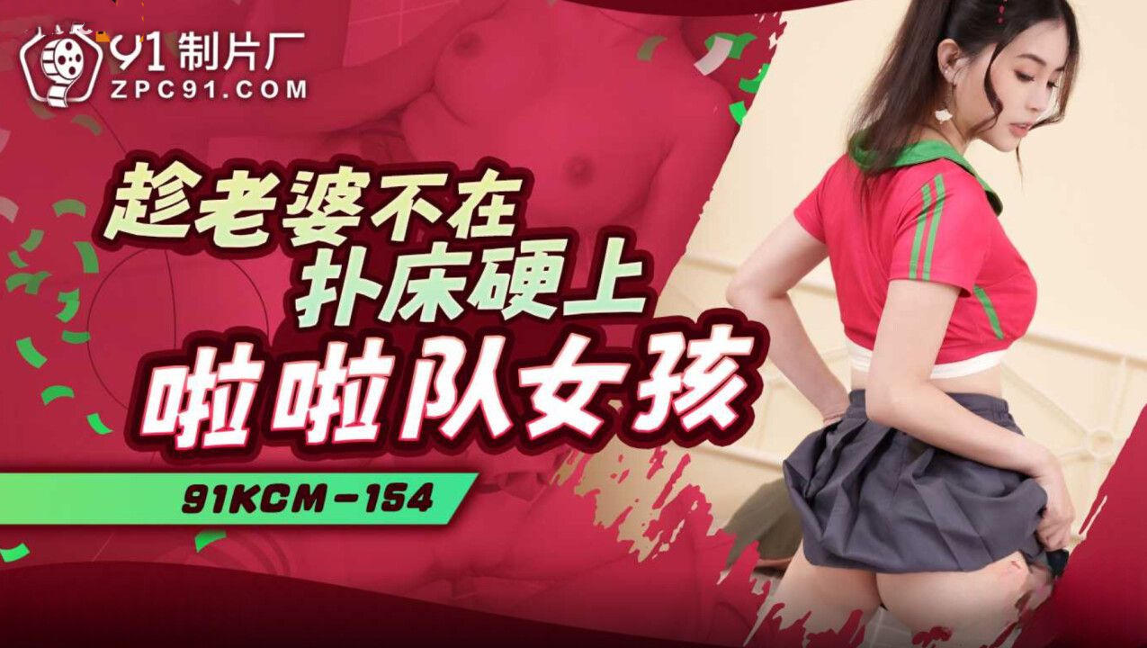 【91】91KCM154趁老婆不在扑床硬上啦啦队女孩-爱丽丝.jpg